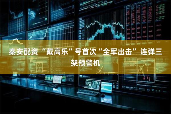 秦安配资 “戴高乐”号首次“全军出击” 连弹三架预警机